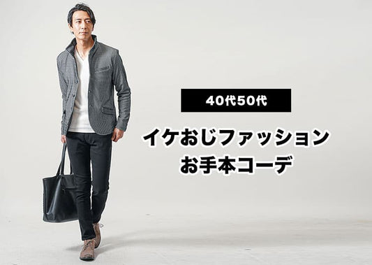 イケオジファッション！ 40代50代が若作りせず大人の魅力を引き出す服装・コーデ