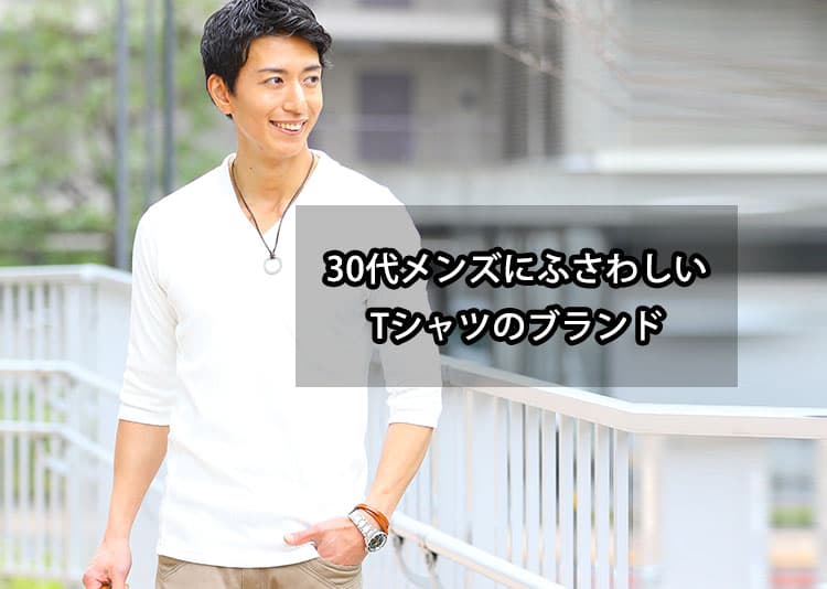 30代メンズにふさわしいTシャツの人気ブランド紹介【2025年最新】