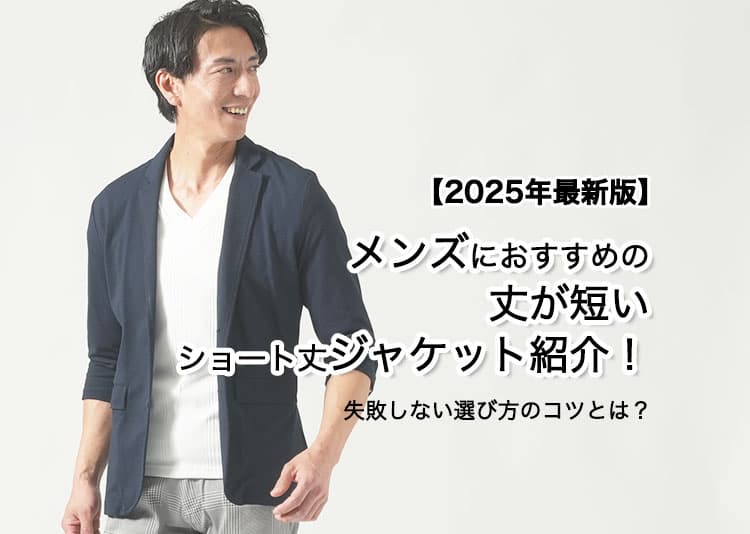 【2025年最新版】メンズにおすすめの丈が短いショート丈ジャケット紹介！失敗しない選び方のコツとは？