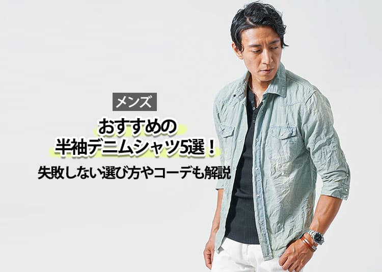 【メンズ】おすすめ半袖デニムシャツ5選！失敗しない選び方やコーデも解説