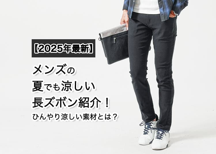 【2025年最新】メンズの夏でも涼しい長ズボン紹介！ひんやり涼しい素材とは？