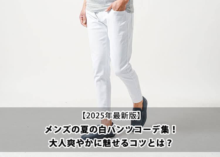【2025年最新版】メンズの夏の白パンツコーデ集！大人爽やかに魅せるコツとは？