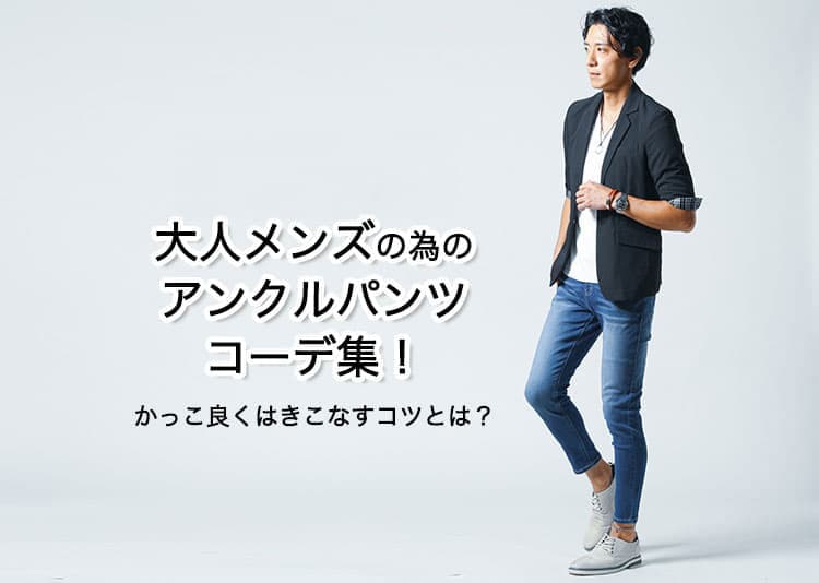 アンクルパンツに合うトップス・ジャケットで決まる！メンズアンクルパンツコーデ