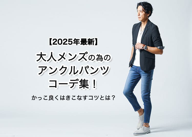 【2025年最新】大人メンズの為のアンクルパンツコーデ集！かっこ良くはきこなすコツとは？