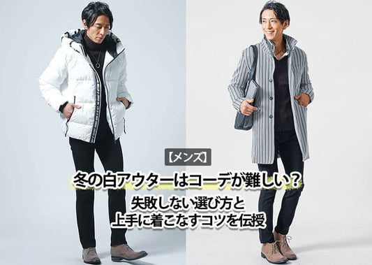 【メンズ】冬の白アウターはコーデが難しい？失敗しない選び方と上手に着こなすコツを伝授