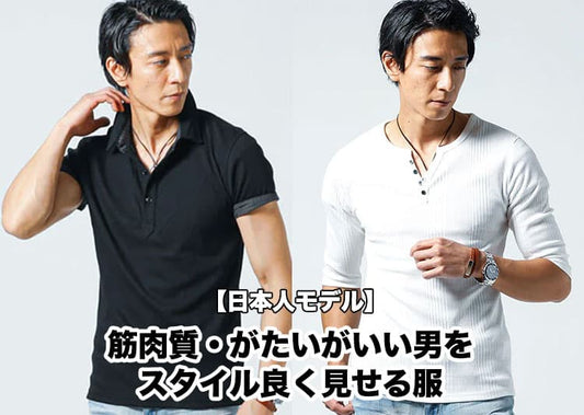 【日本人モデル】筋肉質・がたいがいい男をスタイル良く見せるファッション