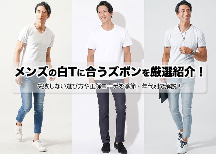 メンズの白Tに合うズボンを厳選紹介！失敗しない選び方や正解コーデを季節・年代別で解説！