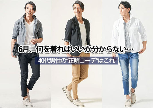 【40代メンズ】6月を快適に過ごせる服装とは？コーデ・アイテムを解説！