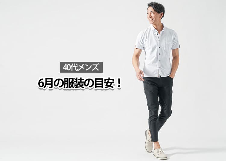 【40代メンズ】6月を快適に過ごせる服装とは？コーデ・アイテムを解説！