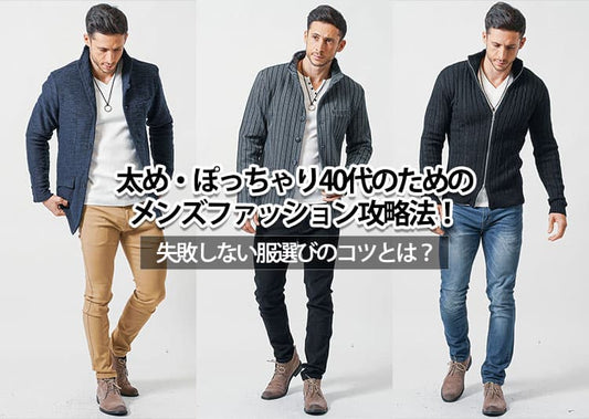 太め・ぽっちゃり40代のためのメンズファッション攻略法！失敗しない服選びのコツとは？