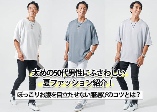 太めの50代男性にふさわしい夏ファッション紹介！ぽっこりお腹を目立たせない服選びのコツとは？