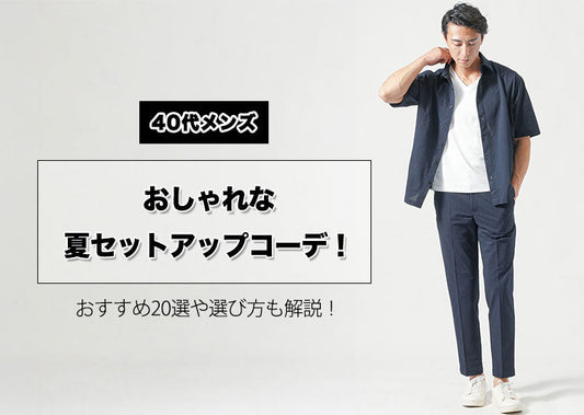 40代メンズのおしゃれな夏セットアップコーデ！おすすめ15選や選び方も解説！