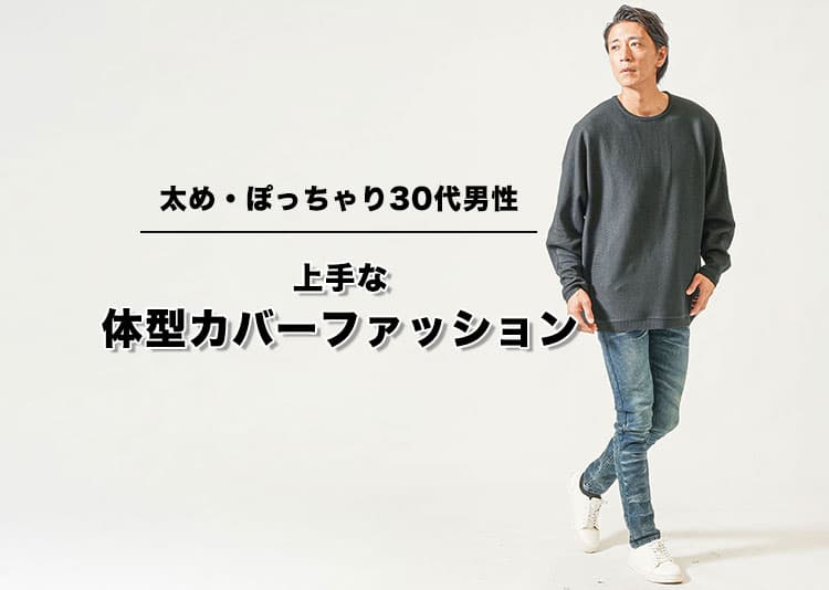 30代の太め・ぽっちゃり体型をカバーするメンズファッションを紹介