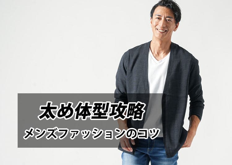 太め・ぽっちゃり体型をカバーするメンズファッションを紹介！
