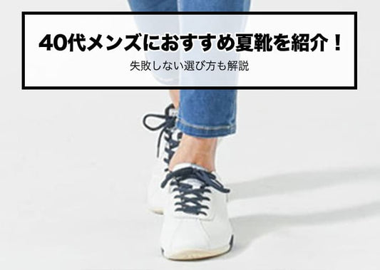 40代メンズの夏靴おすすめ5選！足元で失敗しない選び方とコーデを解説