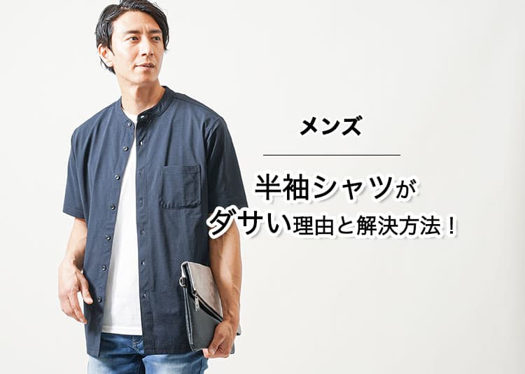 【メンズ】半袖シャツがダサく見えるのはここ！事例と解消法