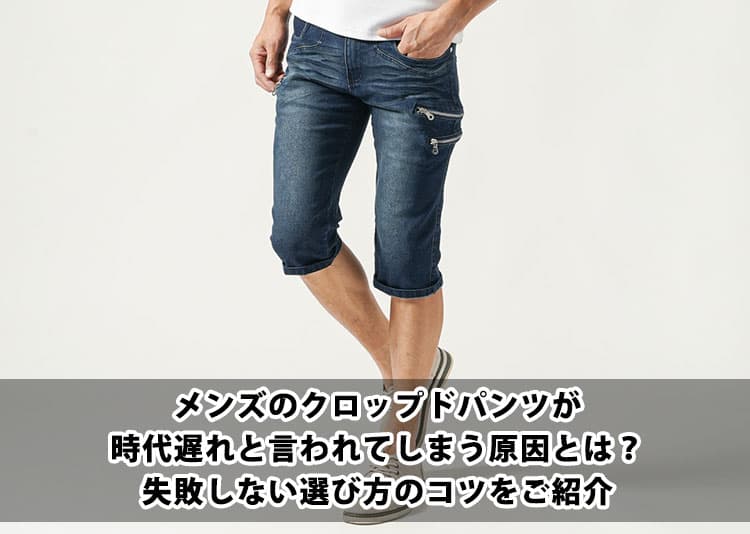 メンズのクロップドパンツが時代遅れと言われてしまう原因とは？失敗しない選び方のコツをご紹介