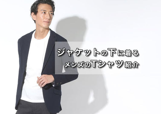 襟高だからちゃんと見える！【メンズ】ジャケットの下に着るTシャツをご紹介！