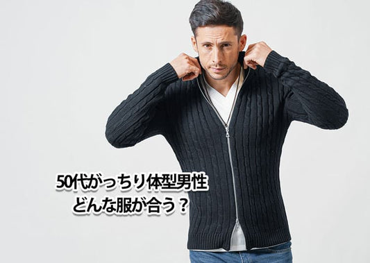 がっちり体型の50代男性におすすめのファッションと体型カバーコーデ