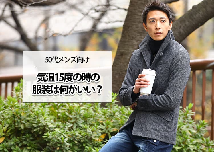 気温15度の時の50代メンズの服装の正解とは？