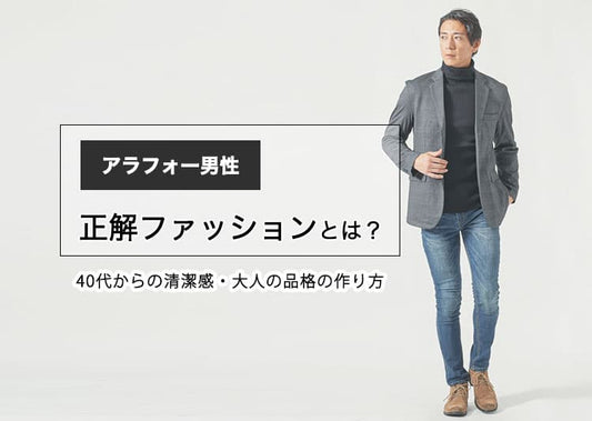 アラフォー男性の正解ファッションとは？40代からの清潔感・大人の品格の作り方