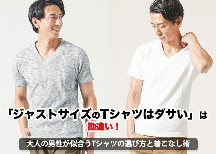 「ジャストサイズのTシャツはダサい」は勘違い！大人の男性が似合うTシャツの選び方と着こなし術