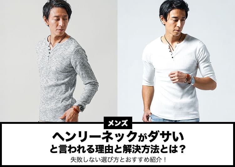【メンズ】ヘンリーネックがダサいと言われる理由と解決方法とは？失敗しない選び方とおすすめ紹介！