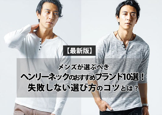【2026年最新版】メンズが選ぶべきヘンリーネックのおすすめブランド10選！失敗しない選び方のコツとは？