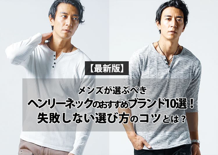【2026年最新版】メンズが選ぶべきヘンリーネックのおすすめブランド10選！失敗しない選び方のコツとは？