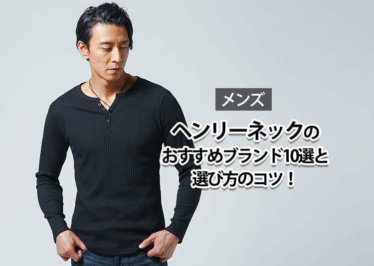 ヘンリーネック好きが選んだ！おすすめメンズブランドと選び方のコツ！