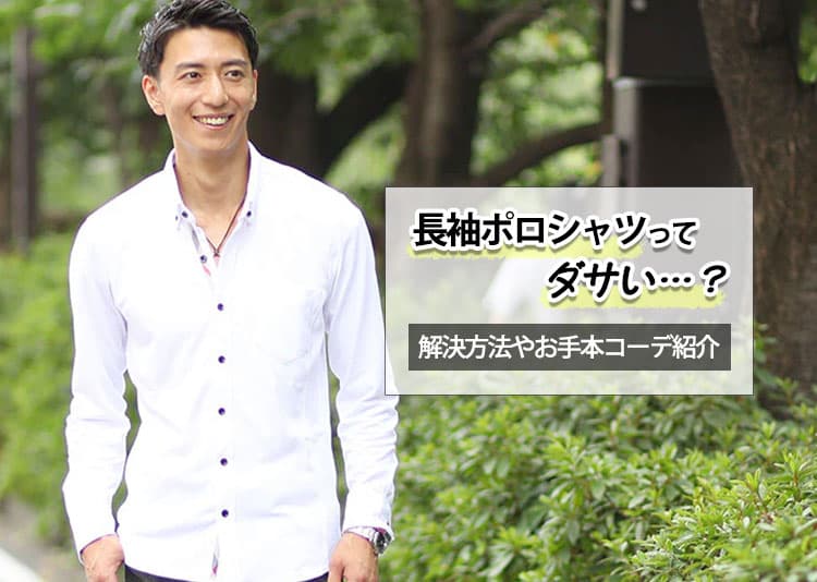 【メンズ】長袖ポロシャツがダサいと言われる原因と解決方法！コーデ紹介も。