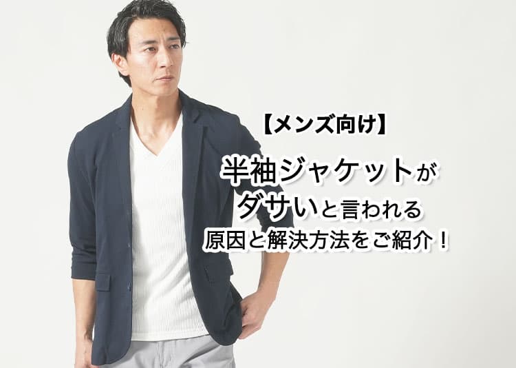 【メンズ向け】半袖ジャケットがダサいと言われる原因と解決方法をご紹介！