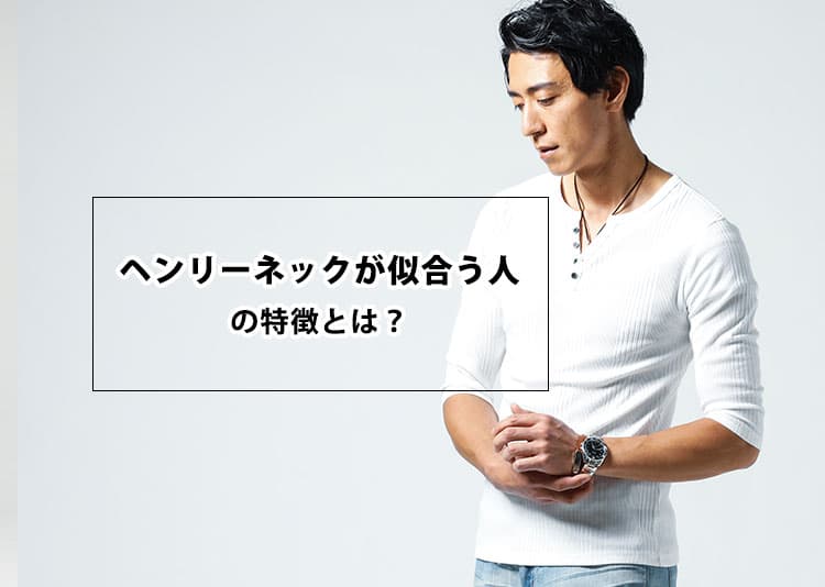 ヘンリーネックが似合う人の特徴を紹介！