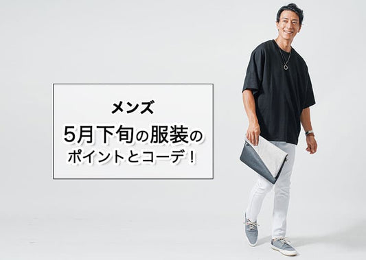 【5月下旬】どんな服装が正解？メンズの服選びのポイントとコーデをご紹介！