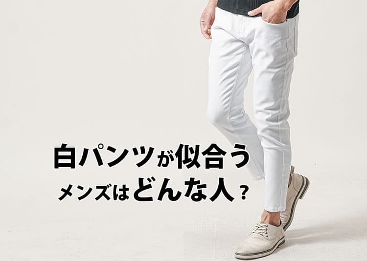 白パンツが似合うメンズってどんな人？似合わない理由と解決策