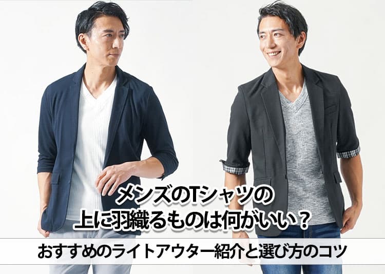 メンズのtシャツの上に羽織るものは何がいい？おすすめのライトアウター紹介と選び方のコツ