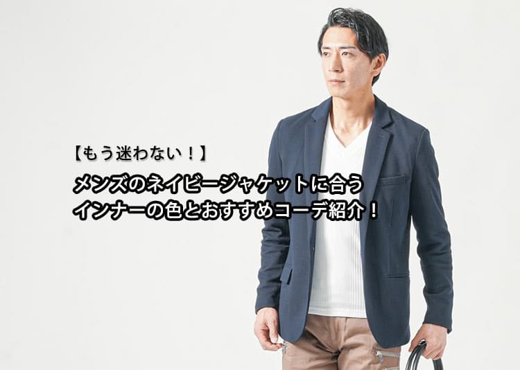 【もう迷わない！】メンズのネイビージャケットに合うインナーの色とおすすめコーデ紹介！