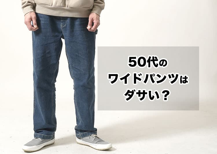 50代メンズのワイドパンツはダサい？悩む理由と解決策