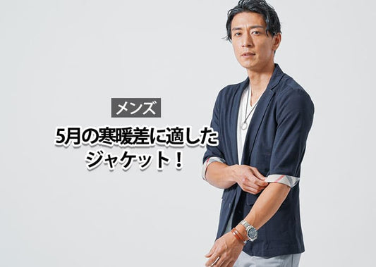 【メンズ】5月の寒暖差に適したジャケットは何を選べばいいのか？