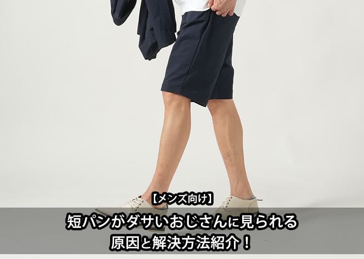 【メンズ向け】短パンがダサいおじさんに見られる原因と解決方法紹介！