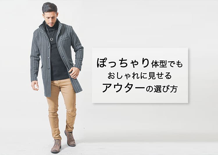 ぽっちゃり体型でも垢抜ける！太って見えないメンズアウター選び＆コーデ術