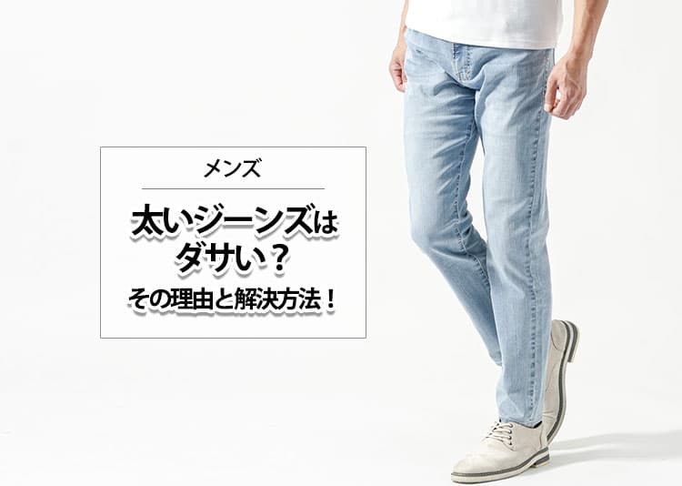 【メンズ】太いジーンズはダサいって本当？その理由と解決方法を解説！