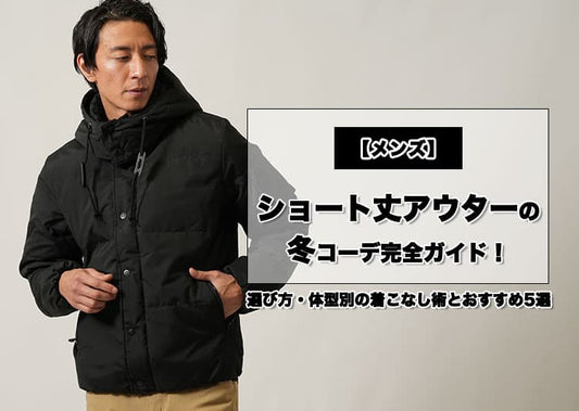 【メンズ】ショート丈アウターの冬コーデ完全ガイド！選び方・体型別の着こなし術とおすすめ5選