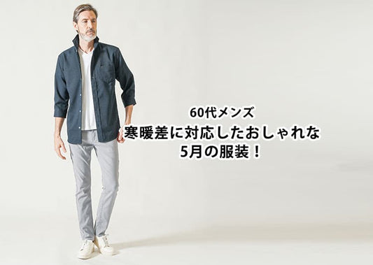 【2026年最新】60代メンズの寒暖差に対応したおしゃれな5月の服装と服選びのポイント