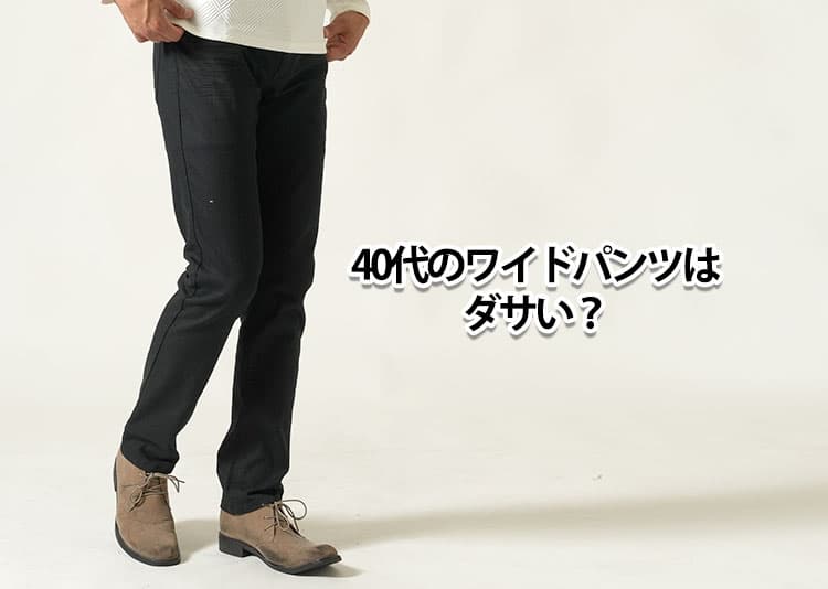 40代メンズのワイドパンツはダサい？悩む理由と解決策