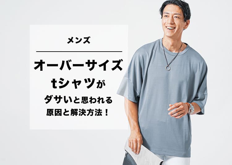 メンズのオーバーサイズtシャツがダサいと思われる原因と解決方法！選び方とコーデのコツ