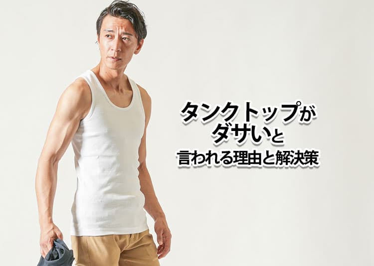 タンクトップがダサいと言われる理由と解決策を紹介！