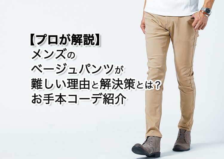 【プロが解説】メンズのベージュパンツが難しい理由と解決策とは？お手本コーデ紹介
