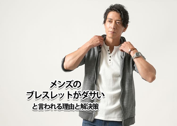メンズのブレスレットがダサいと言われる理由と解決策を紹介！