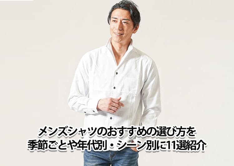 メンズシャツのおすすめの選び方を季節ごとや年代別・シーン別に11選紹介